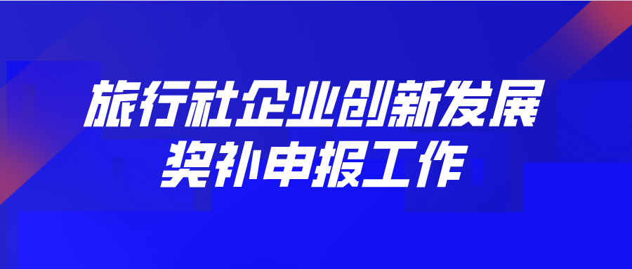 獎補(bǔ)120家！旅行社企業(yè)創(chuàng)新發(fā)展獎補(bǔ)開始申報!